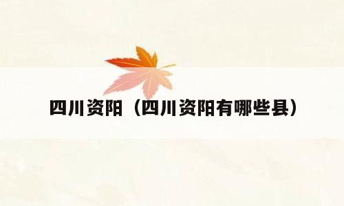 四川资阳（四川资阳有哪些县）