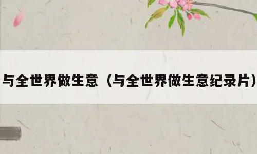 与全世界做生意（与全世界做生意纪录片）