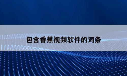 包含香蕉视频软件的词条