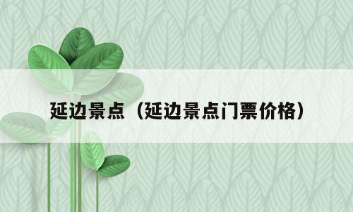 延边景点（延边景点门票价格）