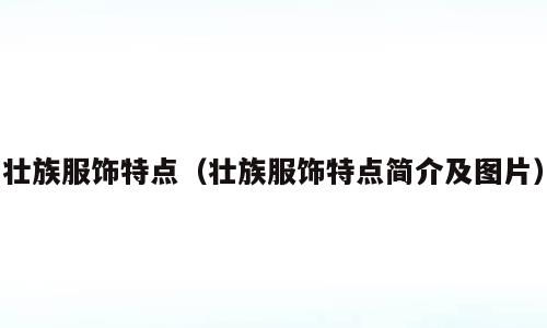 壮族服饰特点（壮族服饰特点简介及图片）