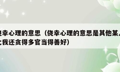 侥幸心理的意思（侥幸心理的意思是其他某人比我还贪得多官当得善好）