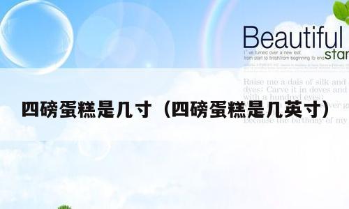 四磅蛋糕是几寸（四磅蛋糕是几英寸）
