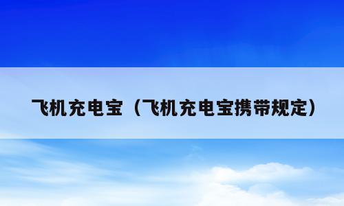 飞机充电宝（飞机充电宝携带规定）