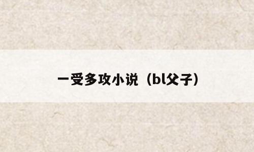 一受多攻小说（bl父子）