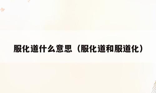 服化道什么意思（服化道和服道化）