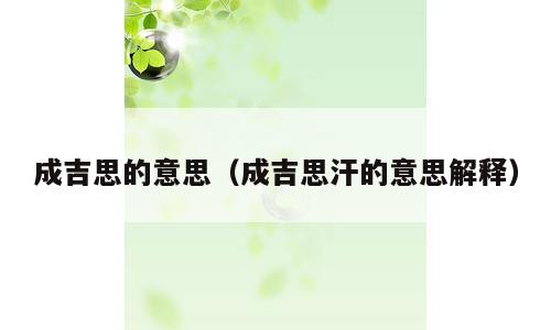 成吉思的意思（成吉思汗的意思解释）