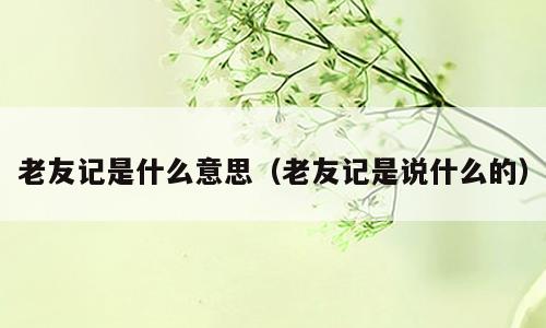 老友记是什么意思（老友记是说什么的）