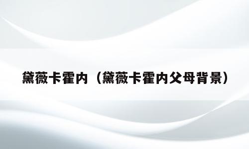 黛薇卡霍内（黛薇卡霍内父母背景）