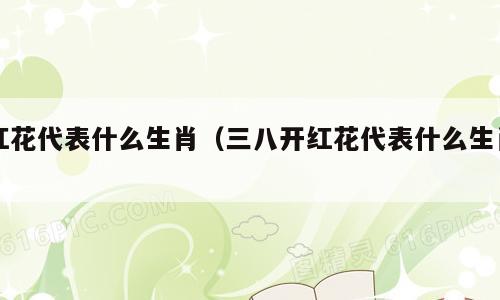 红花代表什么生肖（三八开红花代表什么生肖）