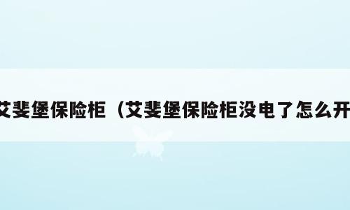艾斐堡保险柜（艾斐堡保险柜没电了怎么开）