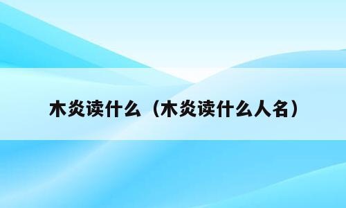 木炎读什么（木炎读什么人名）