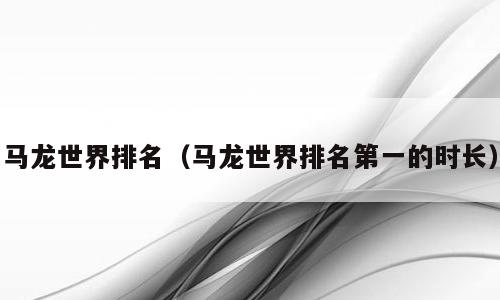马龙世界排名（马龙世界排名第一的时长）