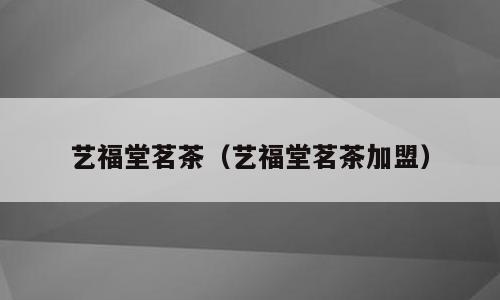 艺福堂茗茶（艺福堂茗茶加盟）