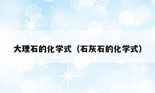 大理石的化学式（石灰石的化学式）