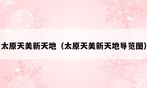 太原天美新天地（太原天美新天地导览图）