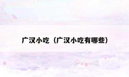 广汉小吃（广汉小吃有哪些）