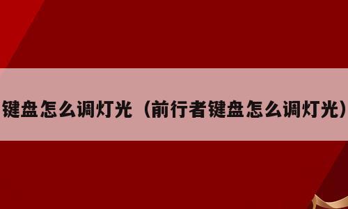 键盘怎么调灯光（前行者键盘怎么调灯光）