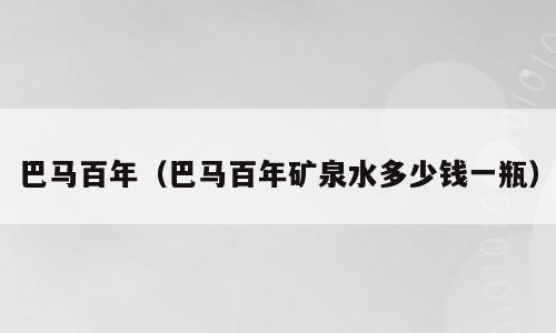 巴马百年（巴马百年矿泉水多少钱一瓶）