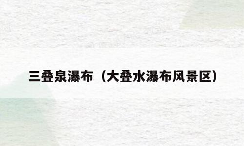 三叠泉瀑布（大叠水瀑布风景区）