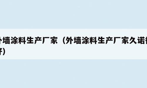 外墙涂料生产厂家（外墙涂料生产厂家久诺很好）