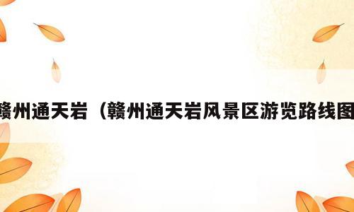 赣州通天岩（赣州通天岩风景区游览路线图）