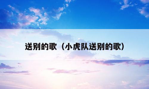 送别的歌（小虎队送别的歌）