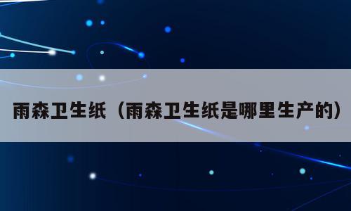 雨森卫生纸（雨森卫生纸是哪里生产的）