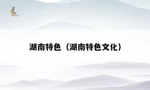 湖南特色（湖南特色文化）