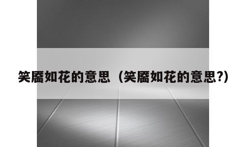 笑靥如花的意思（笑靥如花的意思?）