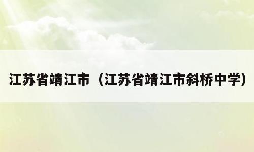 江苏省靖江市（江苏省靖江市斜桥中学）