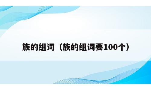 族的组词（族的组词要100个）