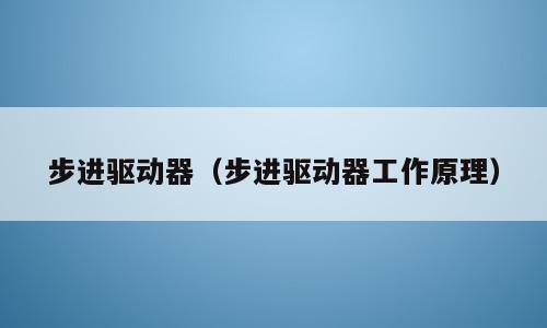 步进驱动器（步进驱动器工作原理）