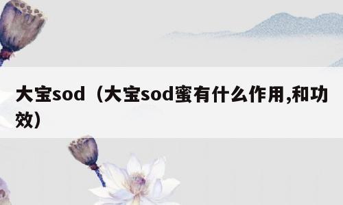 大宝sod（大宝sod蜜有什么作用,和功效）