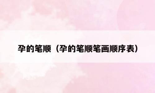 孕的笔顺（孕的笔顺笔画顺序表）