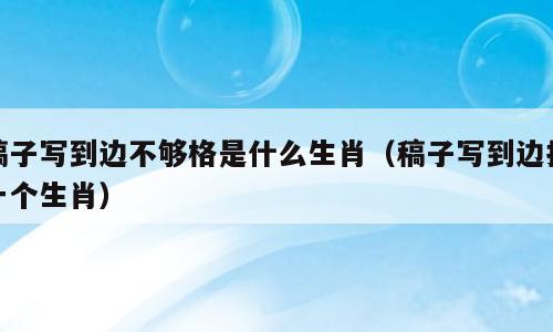 稿子写到边不够格是什么生肖（稿子写到边打一个生肖）