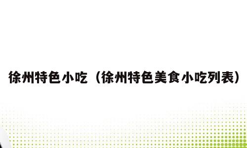 徐州特色小吃（徐州特色美食小吃列表）