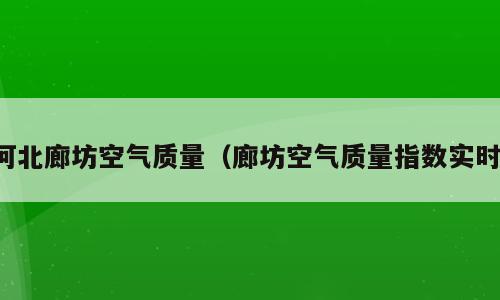 河北廊坊空气质量（廊坊空气质量指数实时）
