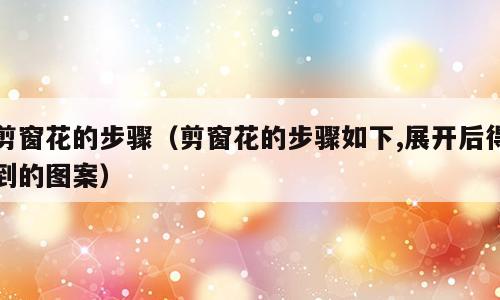 剪窗花的步骤（剪窗花的步骤如下,展开后得到的图案）