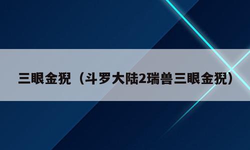 三眼金猊（斗罗大陆2瑞兽三眼金猊）