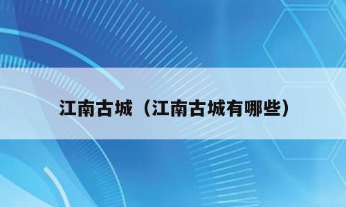 江南古城（江南古城有哪些）