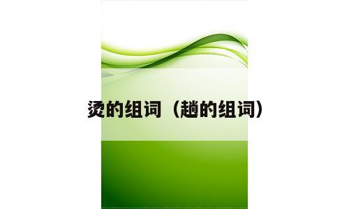 烫的组词（趟的组词）