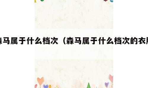 森马属于什么档次（森马属于什么档次的衣服）