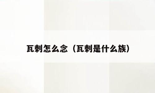 瓦刺怎么念（瓦刺是什么族）