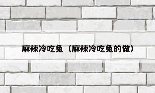 麻辣冷吃兔（麻辣冷吃兔的做）