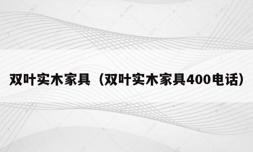 双叶实木家具（双叶实木家具400电话）