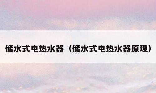 储水式电热水器（储水式电热水器原理）