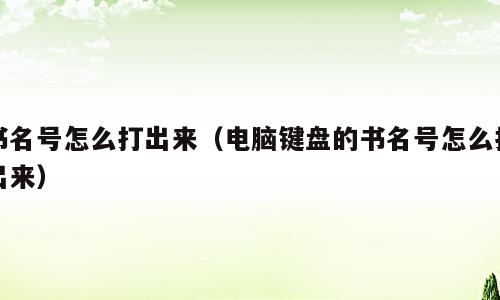 书名号怎么打出来（电脑键盘的书名号怎么打出来）