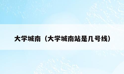 大学城南（大学城南站是几号线）