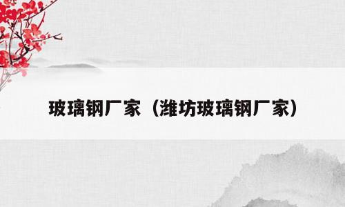 玻璃钢厂家（潍坊玻璃钢厂家）
